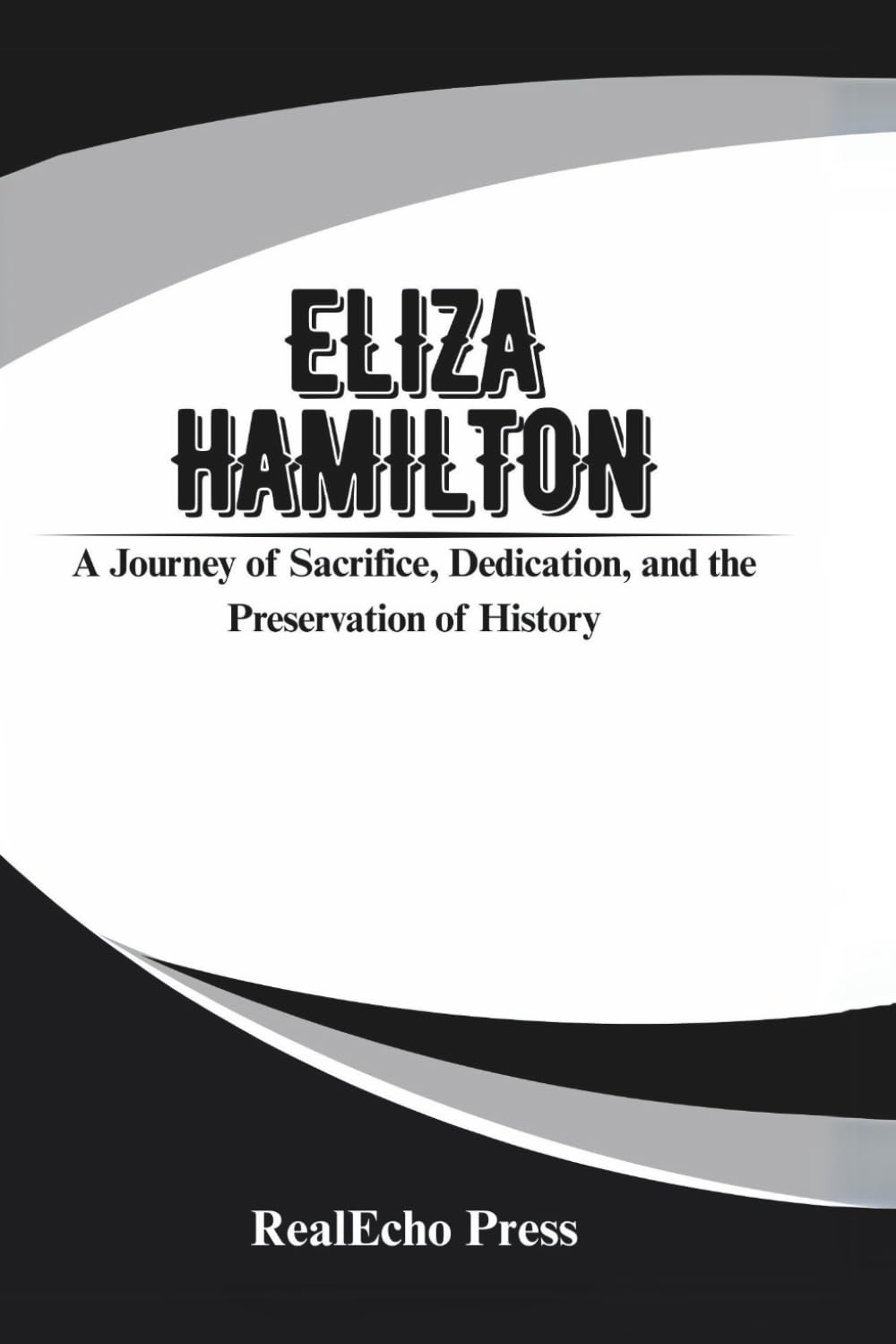 ELIZA HAMILTON: The Heroine Behind Alexander: A Journey of Sacrifice, Dedication, and the Preservation of History