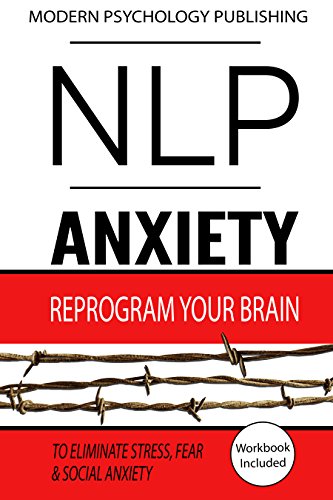 NLP: Anxiety: Reprogram Your Brain to Eliminate Stress, Fear & Social Anxiety (NLP, Anxiety, Stress, Social Anxiety Book 1)
