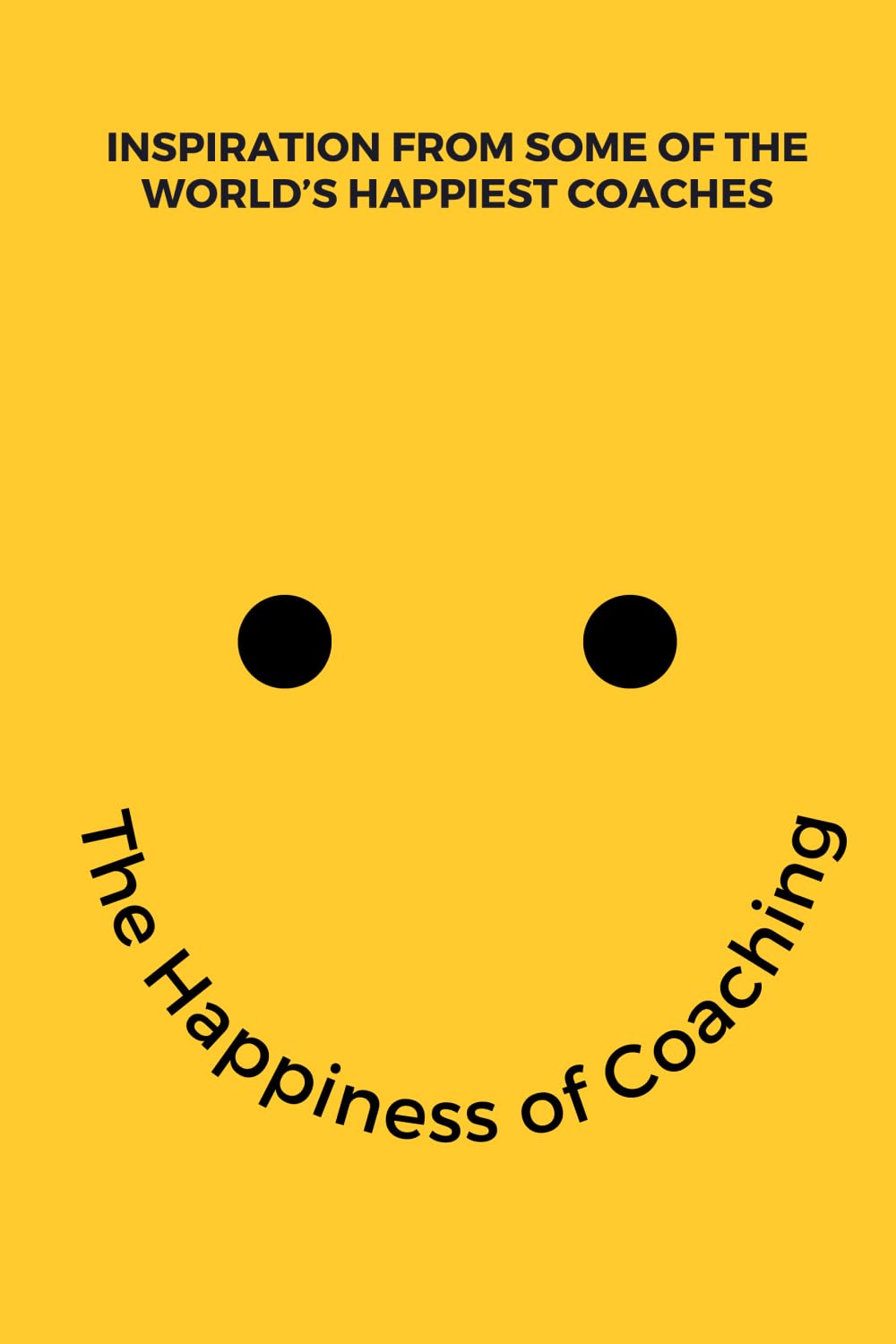 The Happiness of Coaching: Inspiring Stories from the World’s Happiest Coaches