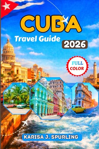 CUBA TRAVEL GUIDE 2026: A Practical, Up-to-Date Guide to Visas, Money, Safety, and Experiencing Havana Like a Local