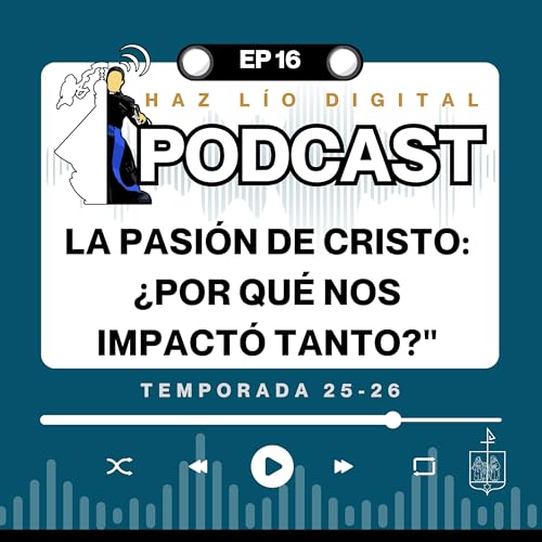 E16 (25-26) La Pasi&oacute;n de Cristo: &iquest;por qu&eacute; nos impact&oacute; tanto?