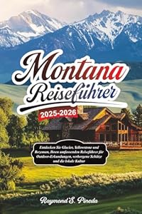 MONTANA REISEFÜHRER 2025-2026: Entdecken Sie Glacier, Yellowstone und Bozeman, Ihren umfassenden Reiseführer für Outdoor-Erkundungen, verborgene Schätze und die lokale Kultur