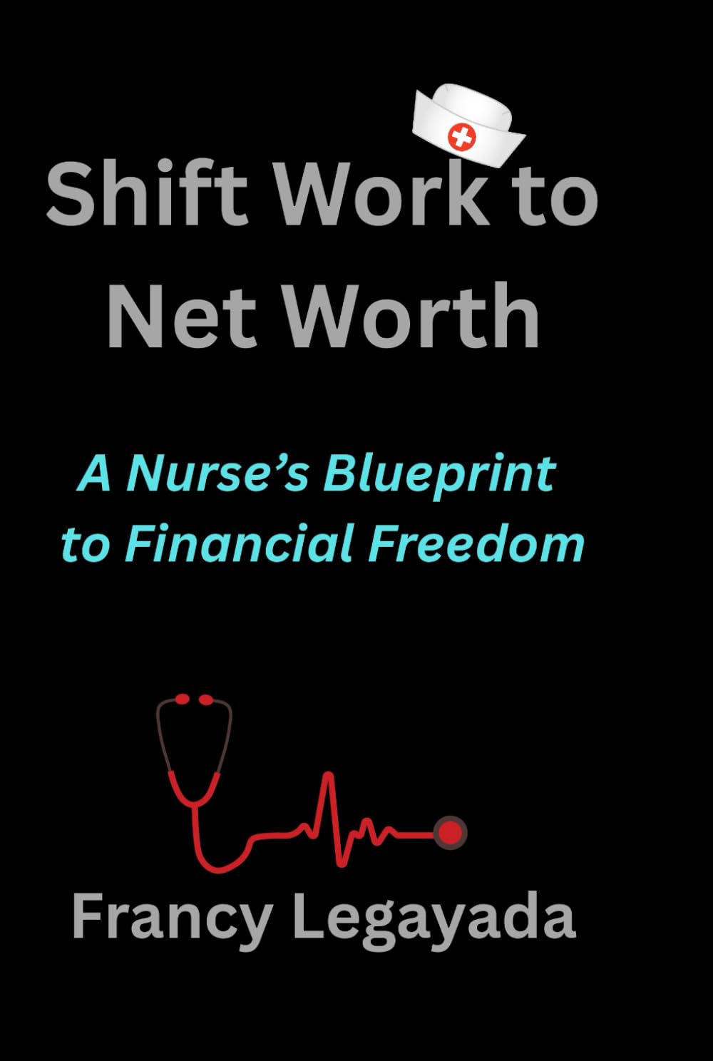 Shift Work to Net Worth: A Nurse’s Blueprint to Financial Freedom