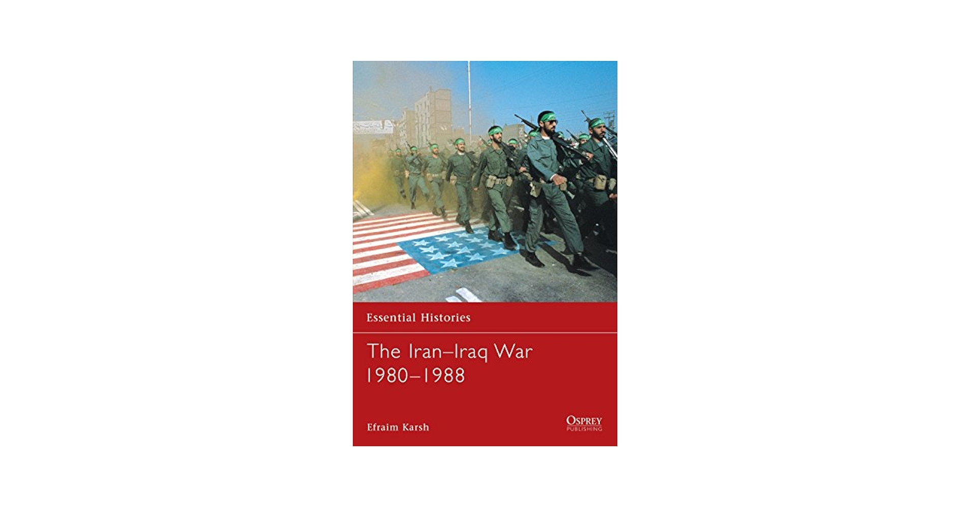 The Iran–Iraq War 1980–1988 (Essential Histories, 20): Karsh