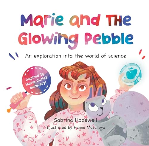 Marie and the Glowing Pebble: An Exploration into the World of Science, Marie Curie, STEM and Curiosity (My Science Stories Collection)