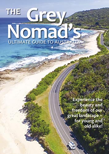 The Grey Nomad's Ultimate Guide to Australia: Experience the beauty and freedom of our great landscape-for young and old alike!