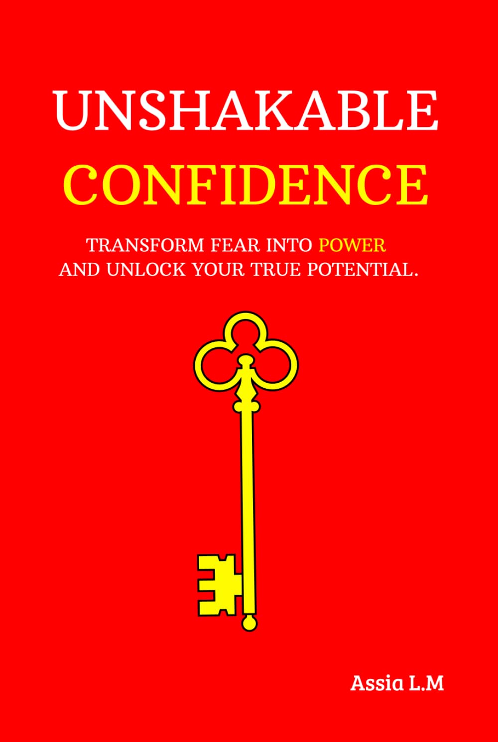 Unshakable Confidence: Transform fear into power and unlock your true potential