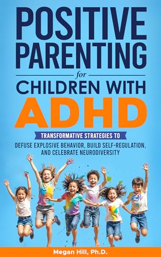Positive Parenting for Children With ADHD: Transformative Strategies to Defuse
