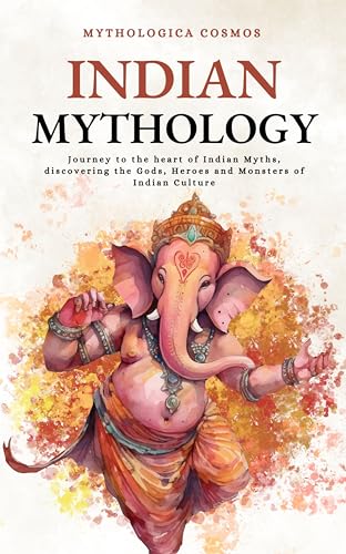 Indian Mythology: Journey to the heart of Indian Myths, discovering the Gods, Heroes and Monsters of Indian Culture (Mythologica Cosmos Books)