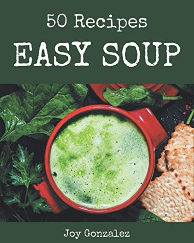 50 Easy Soup Recipes: The Easy Soup Cookbook for All Things Sweet and Wonderful!