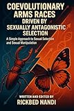  Coevolutionary Arms Races Driven By Sexually Antagonistic Selection: A Simple Approach to Sexual Selection and Sexual Manipulation (English Edition)