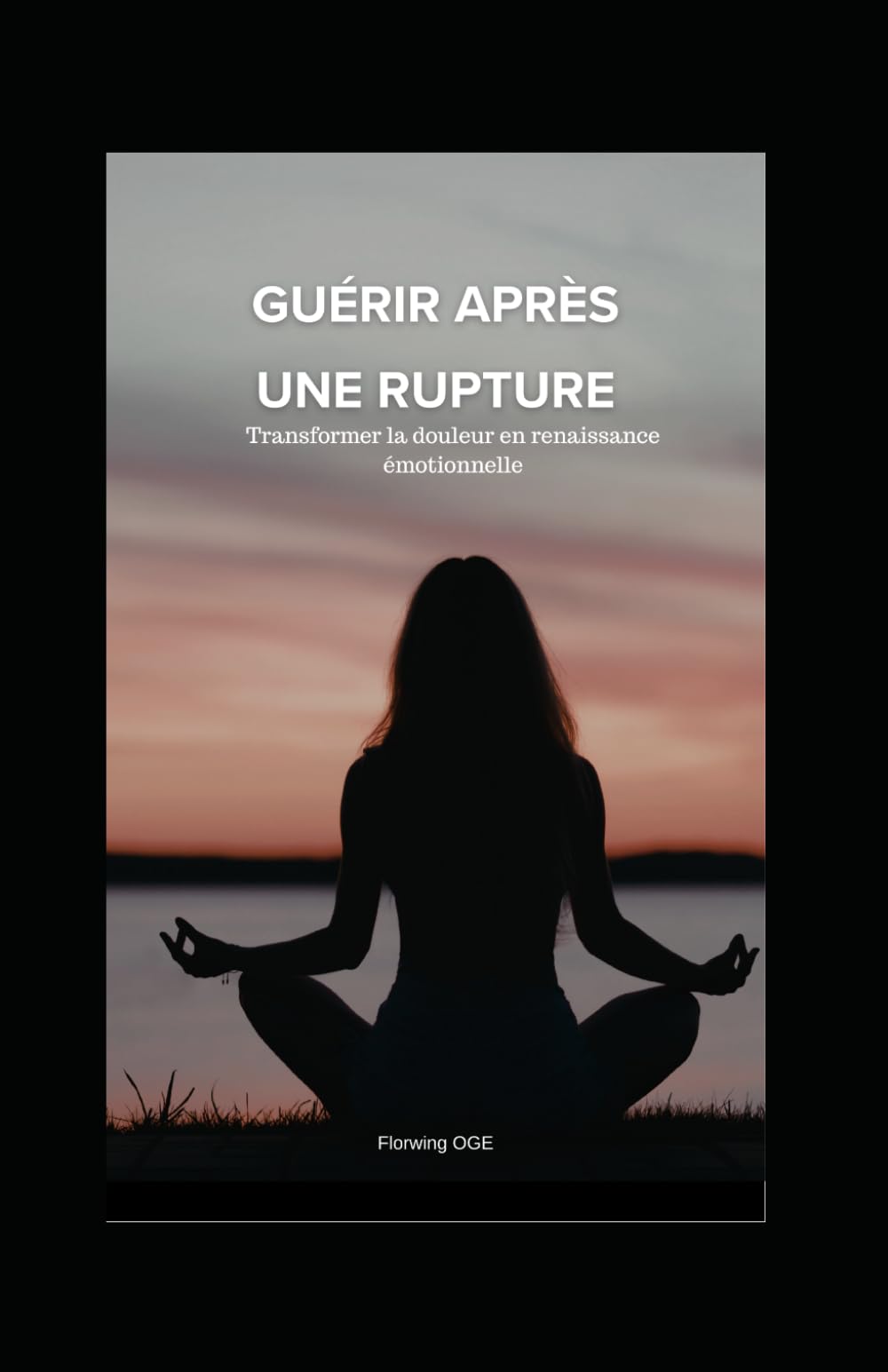 GUÉRIR APRÈS UNE RUPTURE: Transformer la douleur en renaissance émotionnelle