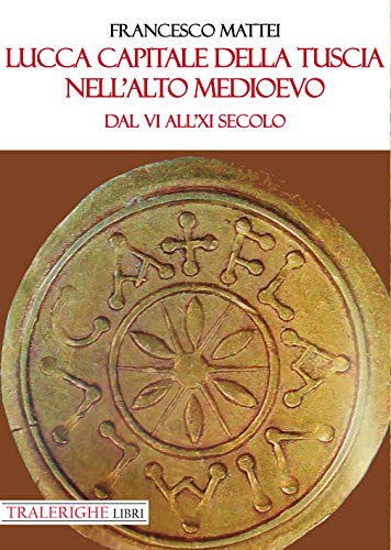 Lucca capitale della Tuscia nell'alto Medioevo. Dal VI all'XI secolo