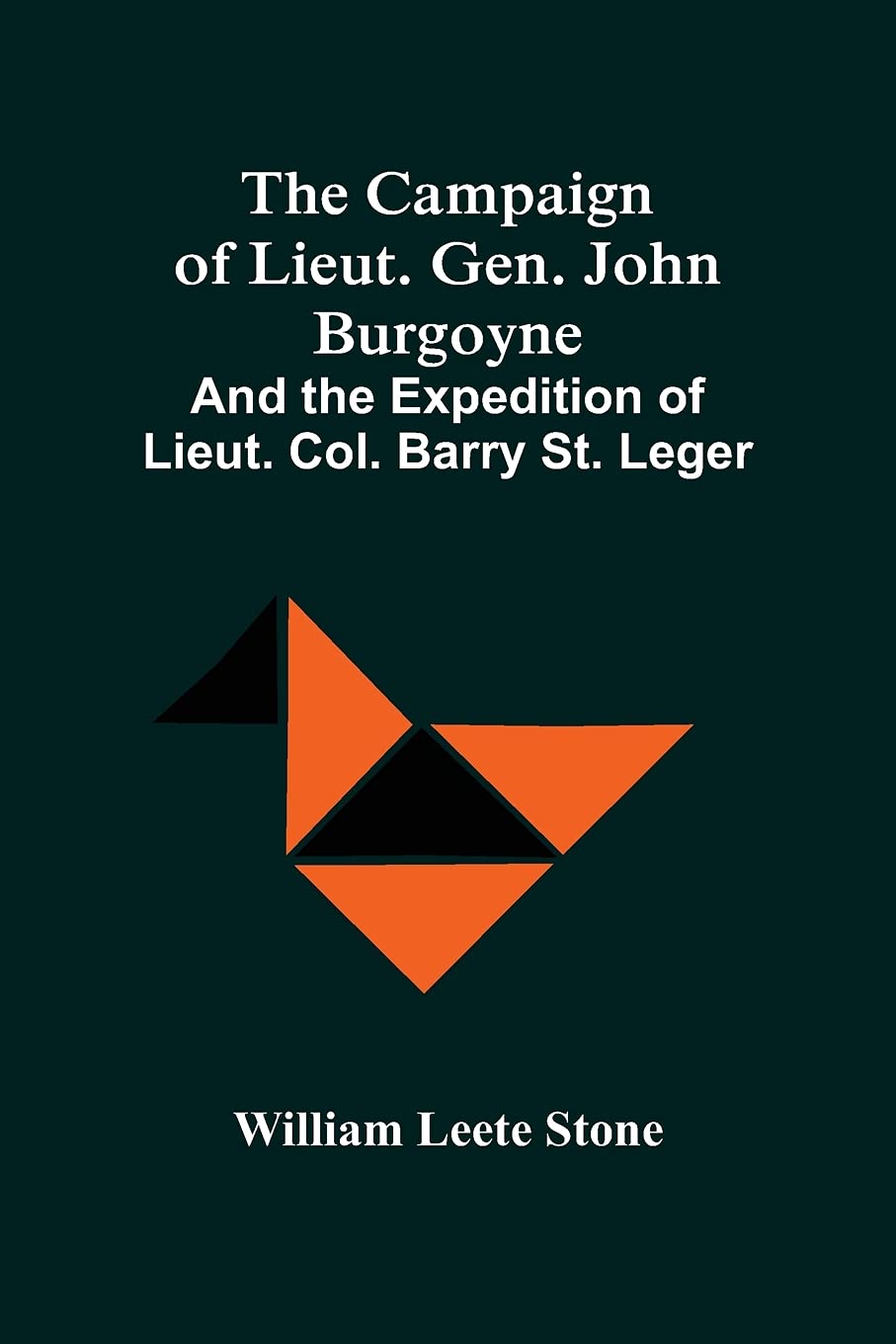 The Campaign Of Lieut. Gen. John Burgoyne: And The Expedition Of Lieut. Col. Barry St. Leger