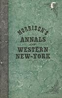 Morrison's annals of Western New-York: A comprehensive history embracing every county, city, town, village & locality ; profusely illustrated B00070SLAE Book Cover