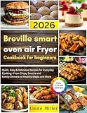 Breville smart oven air Fryer Cookbook for beginners 2026: Quick, Easy & Delicious Recipes for Everyday Cooking—From Crispy Snacks and Family Dinners to Healthy Meals and More