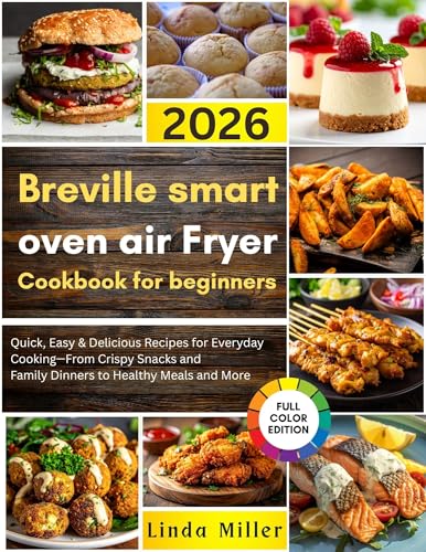 Breville smart oven air Fryer Cookbook for beginners 2026: Quick, Easy & Delicious Recipes for Everyday Cooking—From Crispy Snacks and Family Dinners to Healthy Meals and More