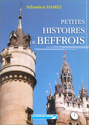 Petites histoires de beffrois : Flandre-Occidentale, Flandre-Orientale, Hainault, Nord, Pas-de-Calais, Somme