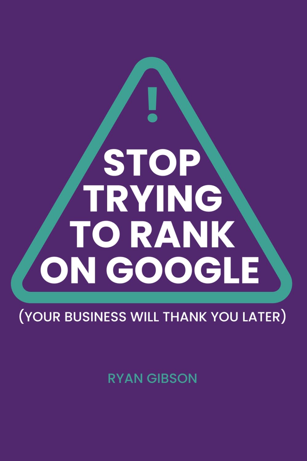 Stop Trying to Rank On Google: Your Business Will Thank You Later
