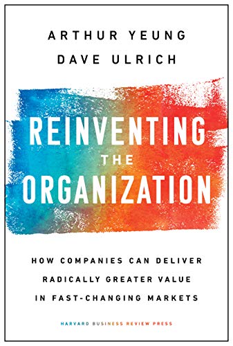 reinventing organizations - Reinventing the Organization: How Companies Can Deliver Radically Greater Value in Fast-Changing Markets