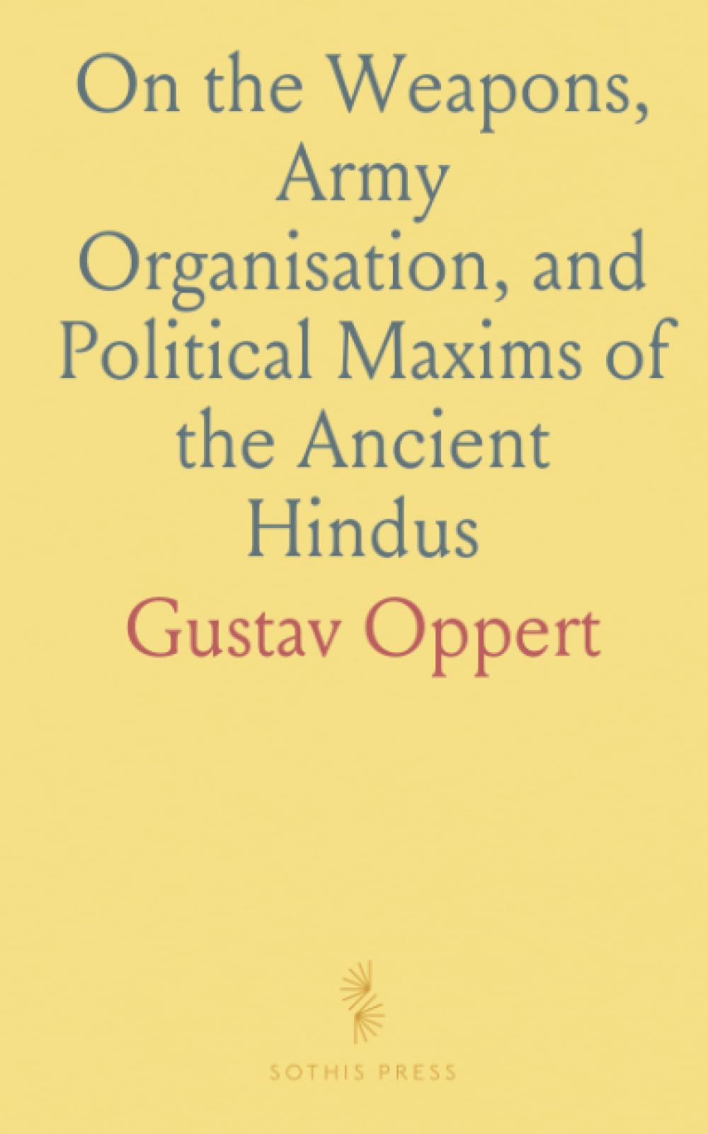 On the Weapons, Army Organisation, and Political Maxims of the Ancient Hindus: With Special Reference to Gunpowder and Firearms