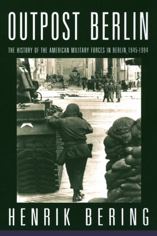 Outpost Berlin: The History of the American Military Forces in Berlin, 1945-1994