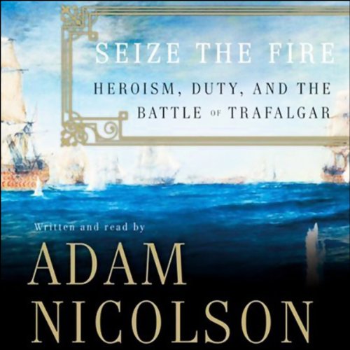 Seize the Fire: Heroism, Duty, and the Battle of Trafalgar