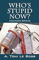 Who's Stupid Now? Diagnosis: Bipolar 1478747692 Book Cover
