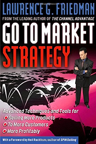 Go To Market Strategy: Advanced Techniques and Tools for Selling More Products to More Customers More Profitably