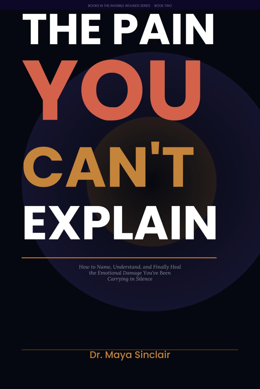 The Pain You Can't Explain: How to Name, Understand, and Finally Heal the Emotional Damage You've Been Carrying in Silence (The Invisible Wounds Series)