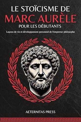 Le Stoïcisme de Marc Aurèle pour les Débutants: Leçons de Vie et Développement Personnel de l'Empereur Philosophe (French Edition