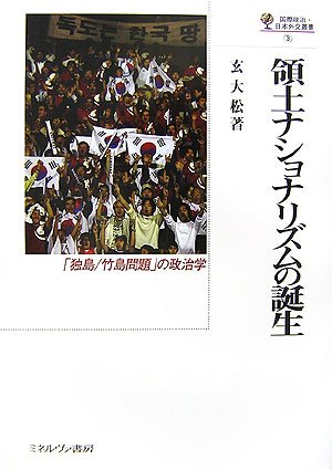 領土ナショナリズムの誕生: 「独島/竹島問題」の政治学 (国際政治・日本外交叢書 3)