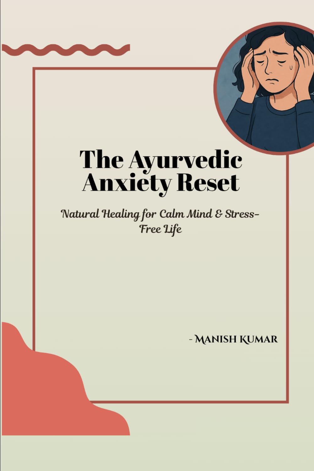 The Ayurvedic Anxiety Reset: Natural Healing for Calm Mind & Stress-Free Life (The Ayurvedic Reset Series)