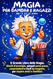 MAGIA PER BAMBINI E RAGAZZI: Il Grande Libro delle Magie. Giochi di prestigio, spiegati passo passo, sorprendenti e facili da eseguire, per stupire amici e familiari