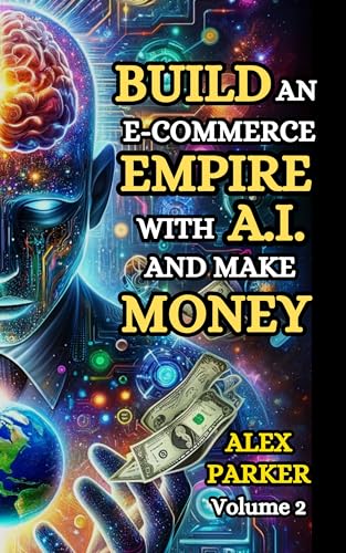 BUILD AN E-COMMERCE EMPIRE WITH A.I. AND MAKE MONEY: The ultimate...