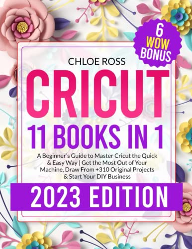 Cricut: 11 Books in 1 - A Beginner’s Guide to Master Cricut the Quick & Easy Way | Get the Most Out of Your Machine, Draw From +310 Original Projects & Start Your DIY Business