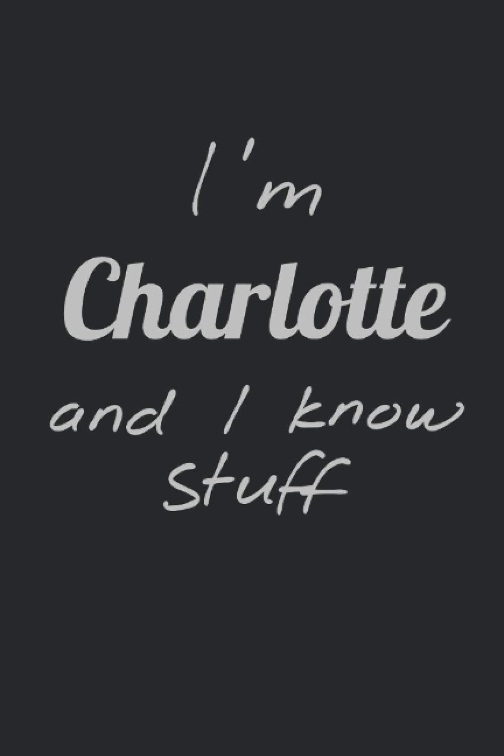 I'm Charlotte and I know stuff - Personalized Notebook: Perfect gift for Charlotte