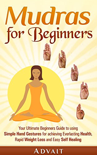 Cover of Mudras for Beginners: Your Ultimate Beginners Guide to using Simple Hand Gestures for achieving Everlasting Health, Rapid Weight Loss and Easy Self Healing (Mudra Healing Book 1)