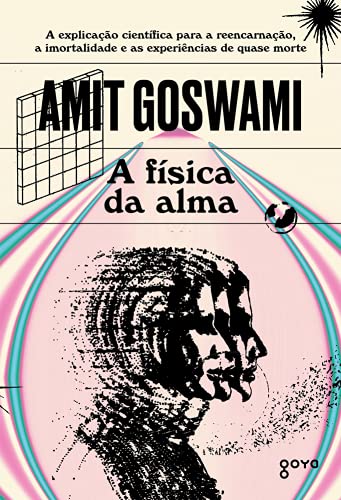 A física da alma: A explicação científica para a reencarnação, a imortalidade e as experiências de quase morte