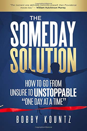 THE SOMEDAY SOLUTION: HOW TO GO FROM unsure TO UNSTOPPABLE "ONE DAY AT A TIME" THE SOMEDAY SOLUTION: HOW TO GO FROM unsure TO UNSTOPPABLE "ONE DAY AT A TIME"