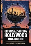 Universal Studios Hollywood Unlocked: The Complete 2025–2026 Travel Guide for Families, Couples & Solo Travelers — Insider Tips, Ride Secrets, ... Shows & Hidden Hollywood Magic Revealed