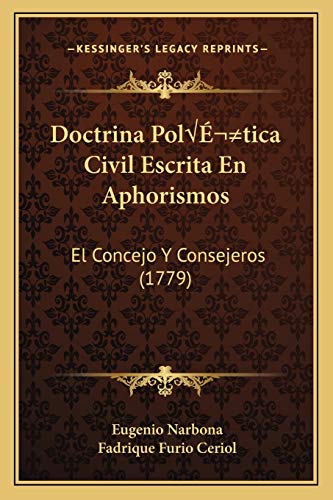 Doctrina PolÃ-tica Civil Escrita En Aphorismos: El Concejo Y Consejeros (1779) (Spanish Edition)