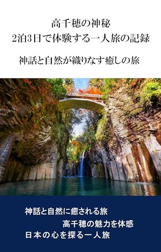 高千穂の神秘:2泊3日で体験する一人旅の記録: 神話と自然が織りなす癒しの旅