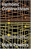 Harmonic Constructivism: A Practical Philosophy for Making Better Decisions in an Imperfect World