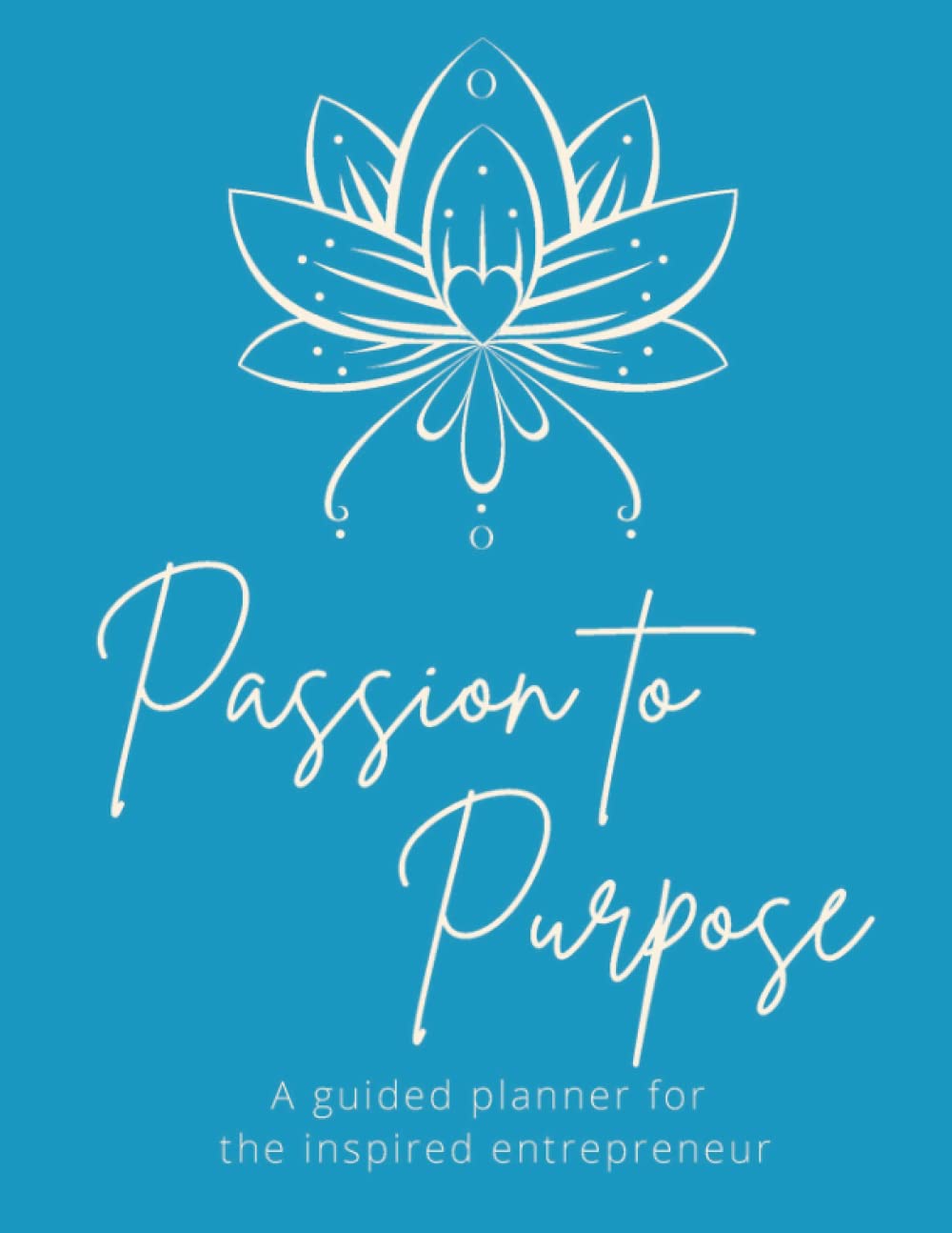 Passion to Purpose Planner: A Guided Planner for the Inspired Entrepreneur- Set Goals, Manage Projects, Create Intention, Improve Mindset- Undated Annual Planner, Monthly and Weekly pages