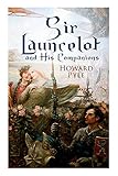Sir Launcelot and His Companions: Arthurian Legends & Myths of the Greatest Knight of the Round Table