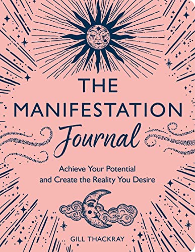 The Manifestation Journal: Achieve Your Potential and Create the Reality You Desire (Mind Body Spirit)