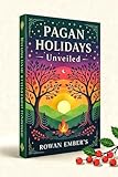 Pagan Holidays Unveiled: A Beginners to Ancient Rituals and Modern Celebrations for Spiritual Growth