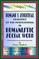Humane & Spiritual Qualities of the Professional in Humanistic Social Work: Humanistic Social Work - The THIRD WAY in Theory and Practice (The HUMANISTIC SOCIAL WORK Project) 1507691009 Book Cover