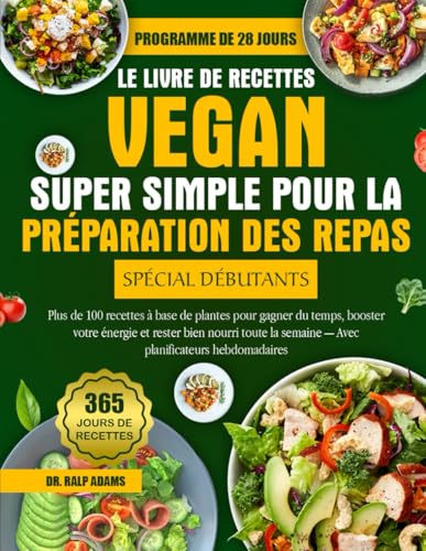 LE LIVRE DE RECETTES VEGAN SUPER SIMPLE POUR LA PRÉPARATION DES REPAS SPÉCIAL DÉBUTANTS: Plus de 100 recettes à base de plantes pour gagner du temps, ... semaine — Avec planificateurs hebdomadaires